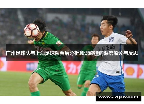 广州足球队与上海足球队赛后分析意识碰撞的深度解读与反思