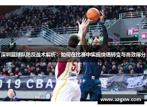深圳篮球队防反战术解析：如何在比赛中实现快速转变与高效得分