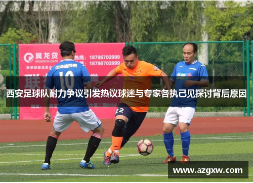 西安足球队耐力争议引发热议球迷与专家各执己见探讨背后原因
