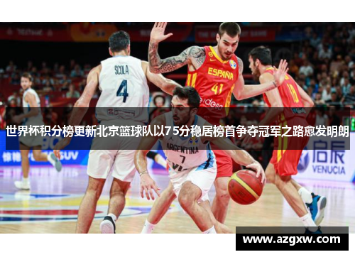 世界杯积分榜更新北京篮球队以75分稳居榜首争夺冠军之路愈发明朗