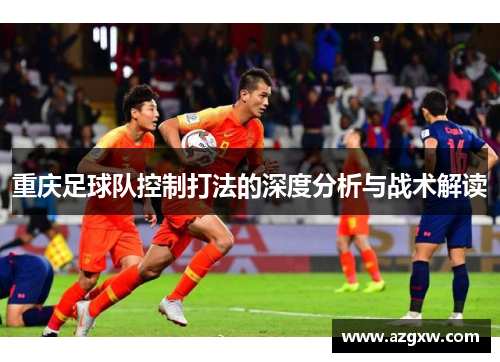重庆足球队控制打法的深度分析与战术解读