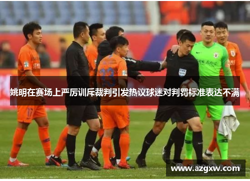 姚明在赛场上严厉训斥裁判引发热议球迷对判罚标准表达不满