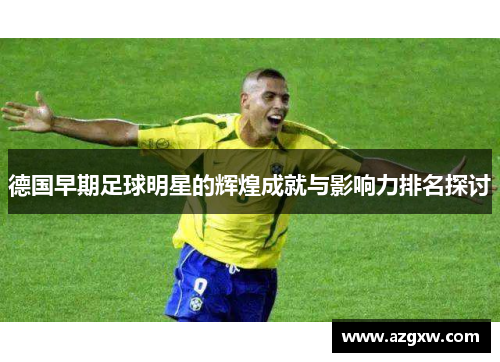 德国早期足球明星的辉煌成就与影响力排名探讨
