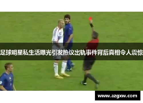 足球明星私生活曝光引发热议出轨事件背后真相令人震惊