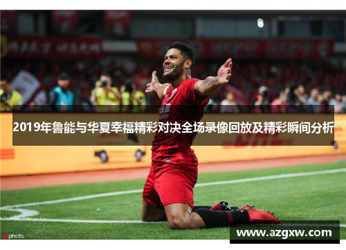 2019年鲁能与华夏幸福精彩对决全场录像回放及精彩瞬间分析