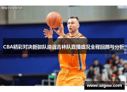 CBA精彩对决新疆队迎战吉林队直播盛况全程回顾与分析