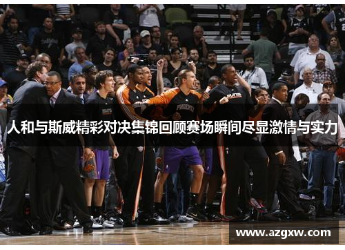 人和与斯威精彩对决集锦回顾赛场瞬间尽显激情与实力