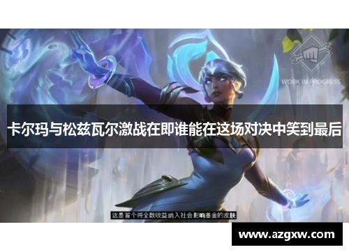 卡尔玛与松兹瓦尔激战在即谁能在这场对决中笑到最后