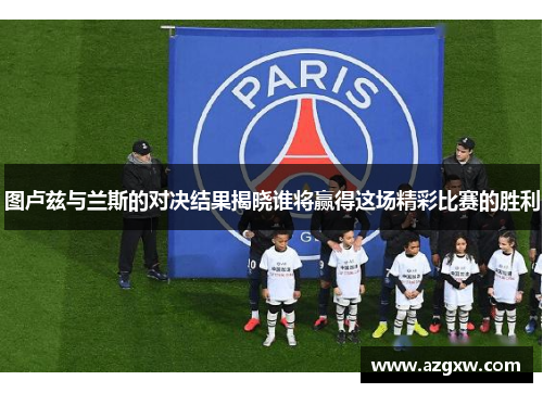 图卢兹与兰斯的对决结果揭晓谁将赢得这场精彩比赛的胜利