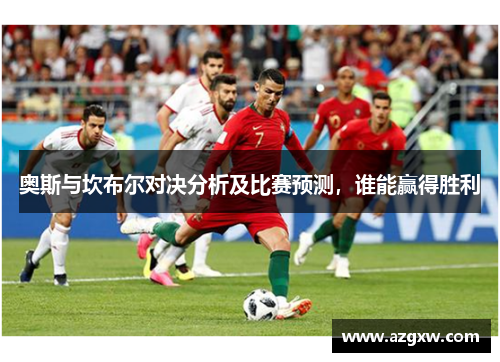 奥斯与坎布尔对决分析及比赛预测，谁能赢得胜利