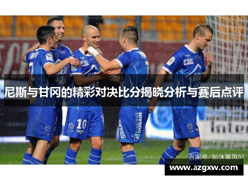 尼斯与甘冈的精彩对决比分揭晓分析与赛后点评
