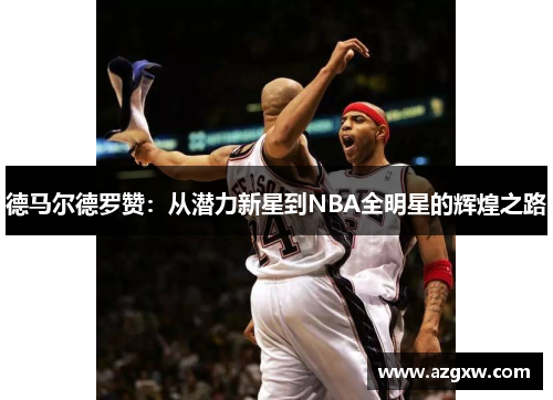 德马尔德罗赞：从潜力新星到NBA全明星的辉煌之路