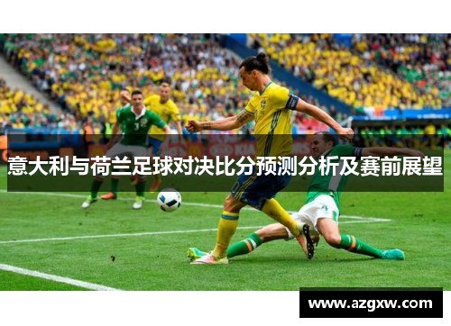 意大利与荷兰足球对决比分预测分析及赛前展望