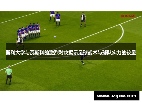 智利大学与瓦斯科的激烈对决揭示足球战术与球队实力的较量