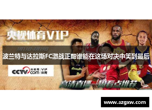 波兰特与达拉斯FC激战正酣谁能在这场对决中笑到最后