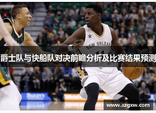 爵士队与快船队对决前瞻分析及比赛结果预测