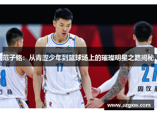 范子铭：从青涩少年到篮球场上的璀璨明星之路揭秘